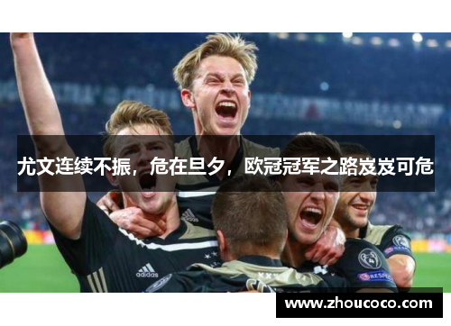 尤文连续不振，危在旦夕，欧冠冠军之路岌岌可危