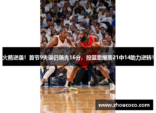 火箭逆袭！首节9失误仍领先16分，投篮率爆表21中14助力逆转！